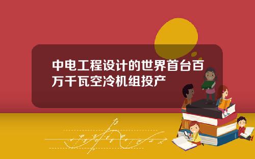 中电工程设计的世界首台百万千瓦空冷机组投产