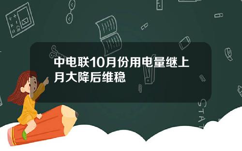 中电联10月份用电量继上月大降后维稳