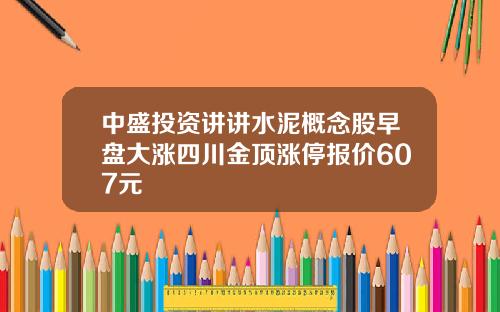 中盛投资讲讲水泥概念股早盘大涨四川金顶涨停报价607元