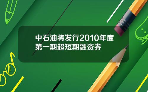 中石油将发行2010年度第一期超短期融资券