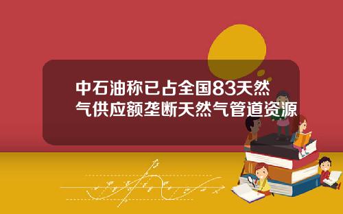 中石油称已占全国83天然气供应额垄断天然气管道资源