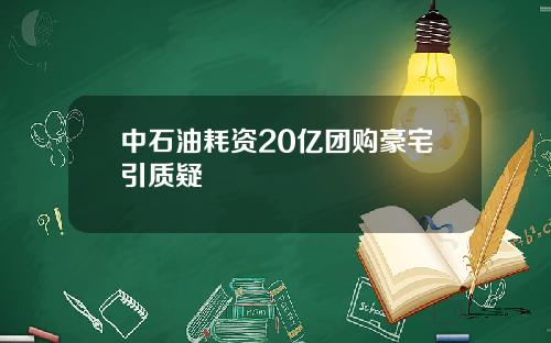 中石油耗资20亿团购豪宅引质疑