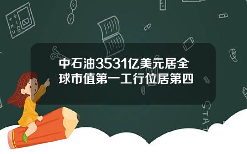 中石油3531亿美元居全球市值第一工行位居第四