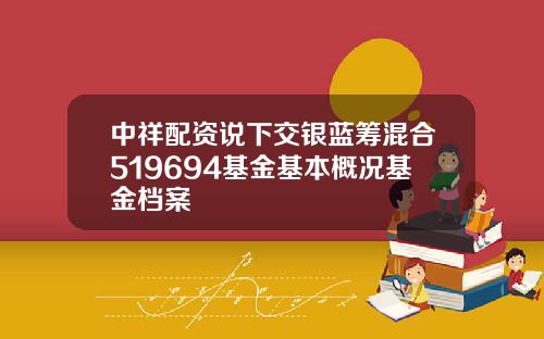 中祥配资说下交银蓝筹混合519694基金基本概况基金档案