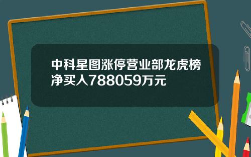 中科星图涨停营业部龙虎榜净买入788059万元