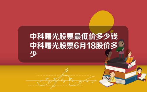 中科曙光股票最低价多少钱中科曙光股票6月18股价多少