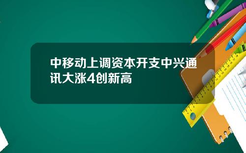 中移动上调资本开支中兴通讯大涨4创新高