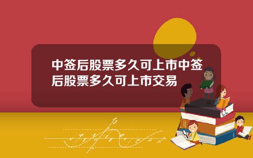 中签后股票多久可上市中签后股票多久可上市交易
