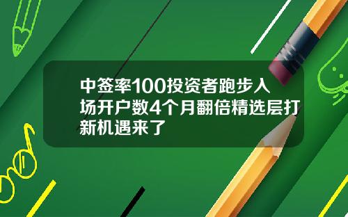 中签率100投资者跑步入场开户数4个月翻倍精选层打新机遇来了