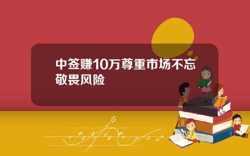 中签赚10万尊重市场不忘敬畏风险