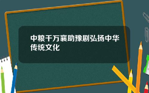 中粮千万襄助豫剧弘扬中华传统文化