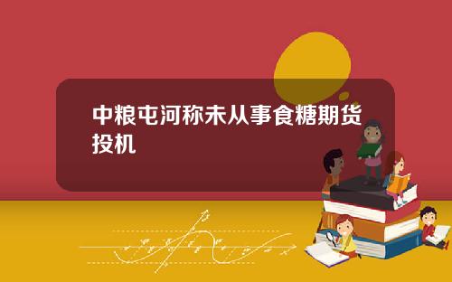 中粮屯河称未从事食糖期货投机