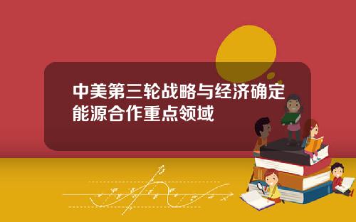 中美第三轮战略与经济确定能源合作重点领域