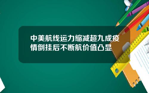 中美航线运力缩减超九成疫情倒挂后不断航价值凸显