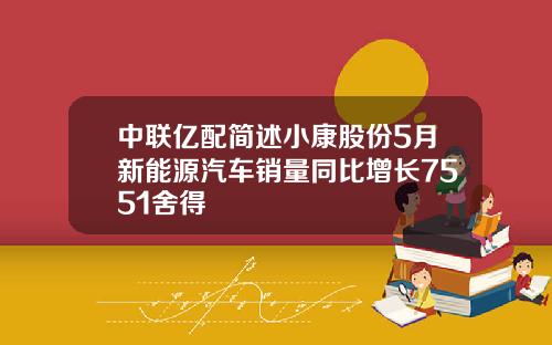 中联亿配简述小康股份5月新能源汽车销量同比增长7551舍得