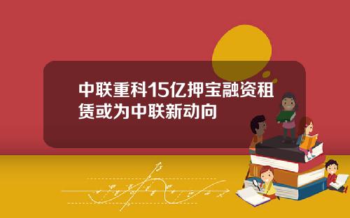 中联重科15亿押宝融资租赁或为中联新动向
