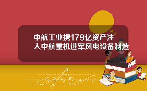 中航工业携179亿资产注入中航重机进军风电设备制造