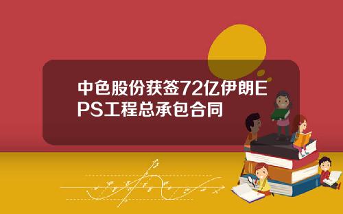 中色股份获签72亿伊朗EPS工程总承包合同