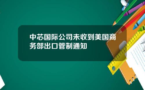 中芯国际公司未收到美国商务部出口管制通知