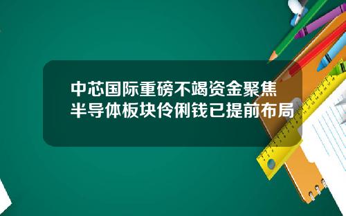中芯国际重磅不竭资金聚焦半导体板块伶俐钱已提前布局