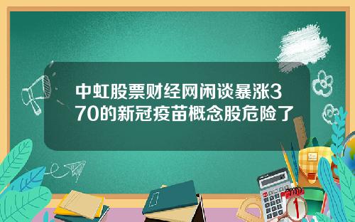 中虹股票财经网闲谈暴涨370的新冠疫苗概念股危险了