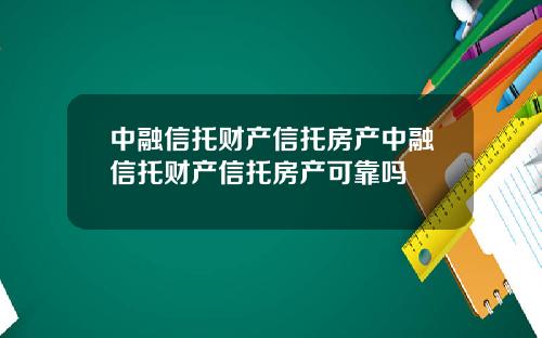 中融信托财产信托房产中融信托财产信托房产可靠吗