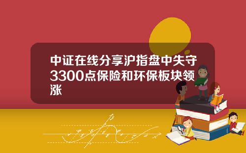 中证在线分享沪指盘中失守3300点保险和环保板块领涨