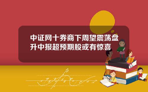 中证网十券商下周望震荡盘升中报超预期股或有惊喜