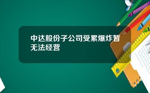 中达股份子公司受累爆炸暂无法经营