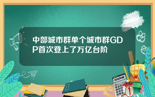 中部城市群单个城市群GDP首次登上了万亿台阶