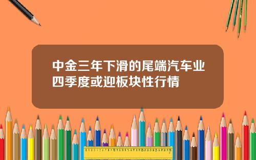 中金三年下滑的尾端汽车业四季度或迎板块性行情