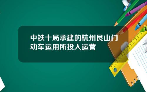 中铁十局承建的杭州艮山门动车运用所投入运营