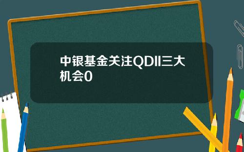 中银基金关注QDII三大机会0