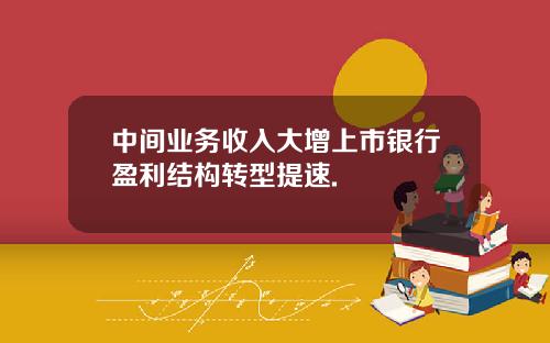 中间业务收入大增上市银行盈利结构转型提速.