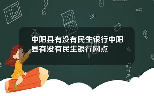 中阳县有没有民生银行中阳县有没有民生银行网点