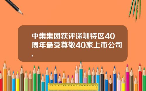 中集集团获评深圳特区40周年最受尊敬40家上市公司.