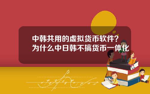 中韩共用的虚拟货币软件？为什么中日韩不搞货币一体化