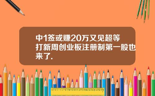 中1签或赚20万又见超等打新周创业板注册制第一股也来了.