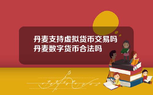 丹麦支持虚拟货币交易吗 丹麦数字货币合法吗