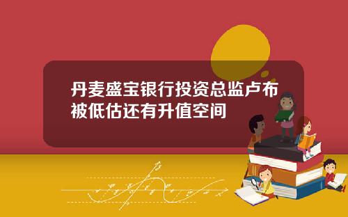 丹麦盛宝银行投资总监卢布被低估还有升值空间