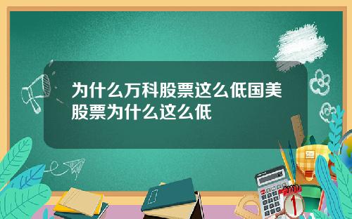 为什么万科股票这么低国美股票为什么这么低