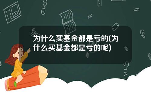 为什么买基金都是亏的(为什么买基金都是亏的呢)