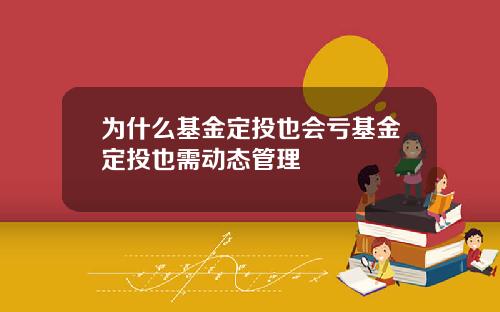 为什么基金定投也会亏基金定投也需动态管理