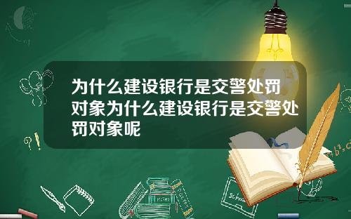 为什么建设银行是交警处罚对象为什么建设银行是交警处罚对象呢
