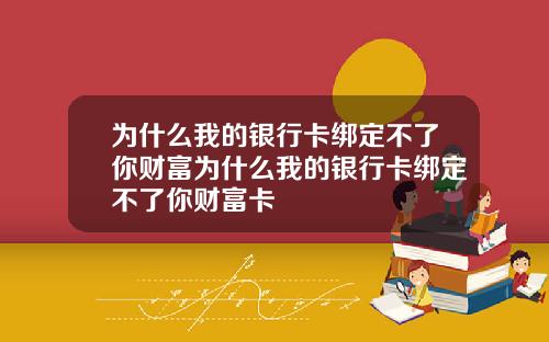 为什么我的银行卡绑定不了你财富为什么我的银行卡绑定不了你财富卡