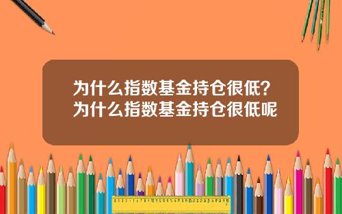 为什么指数基金持仓很低？为什么指数基金持仓很低呢