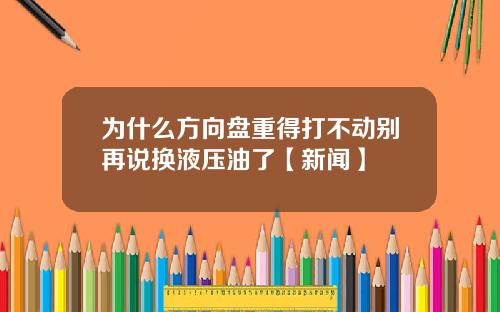 为什么方向盘重得打不动别再说换液压油了【新闻】