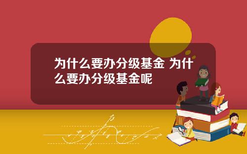 为什么要办分级基金 为什么要办分级基金呢