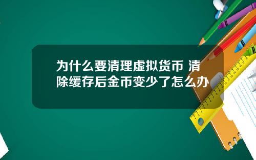 为什么要清理虚拟货币 清除缓存后金币变少了怎么办