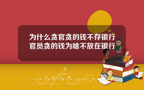 为什么贪官贪的钱不存银行官员贪的钱为啥不放在银行
